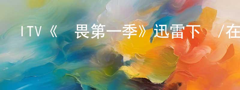 蔡海強發布ITV《無畏第一季》迅雷下載/在線觀看/百度云-都市/情感-美劇天堂